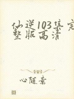 仙逆103集完整版高清