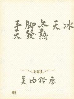 手脚冬天冰凉夏天发热