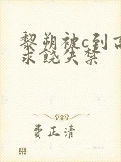 黎朔被c到高潮求饶失禁