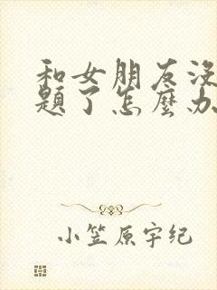 和女朋友没有话题了怎么办异地恋