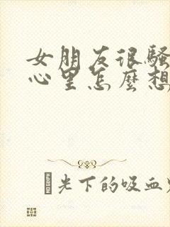 女朋友很骚男生心里怎么想