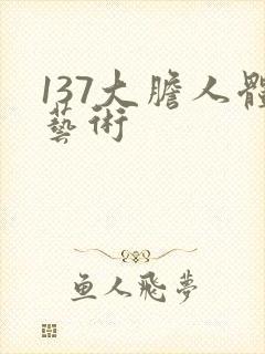 137大胆人体艺术