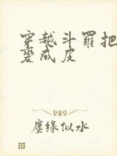 穿越斗罗把小舞变成皮