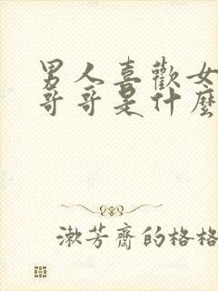 男人喜欢女人叫哥哥是什么心理