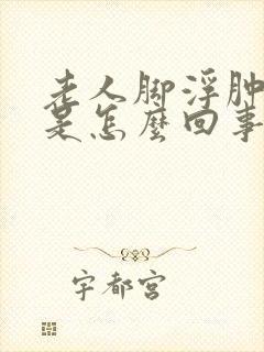 老人脚浮肿麻木是怎么回事