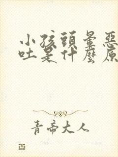 小孩头晕恶心想吐是什么原因