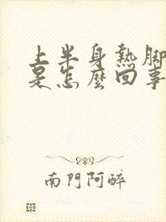 上半身热脚冰凉是怎么回事