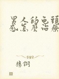 男人的龟头太敏感怎么治疗