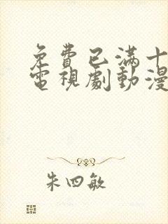 免费已满十八岁电视剧动漫观看