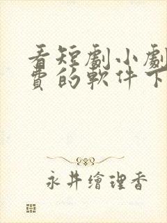 看短剧小剧场免费的软件下载