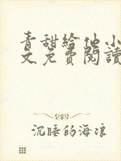 青甜给他小说全文免费阅读笔趣阁