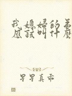 我媳妇的弟弟我应该叫什么