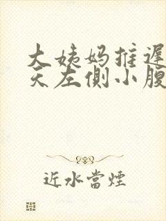 大姨妈推迟10天左侧小腹隐隐作痛