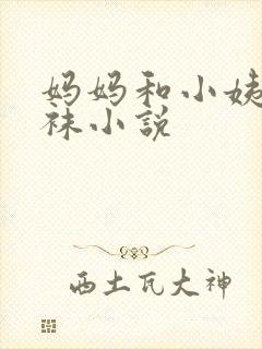 妈妈和小姨的丝袜小说