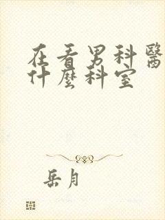 在看男科医院挂什么科室封面