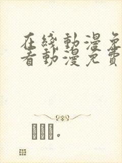 在线动漫免费观看动漫免费观看动漫