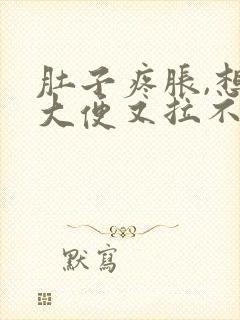 肚子疼胀,想拉大便又拉不出来是什么原因