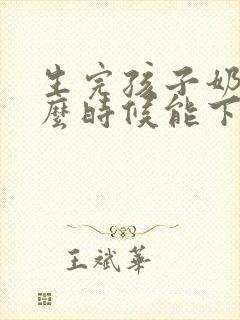 生完孩子奶水什么时候能下来