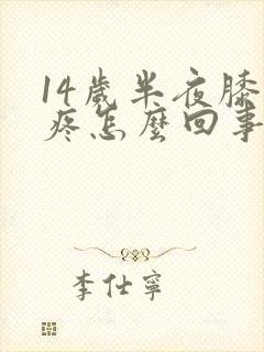 14岁半夜膝盖疼怎么回事