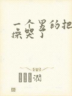 一个男的把美女操哭了