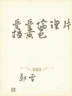 爱爱伦理片无遮挡黄色