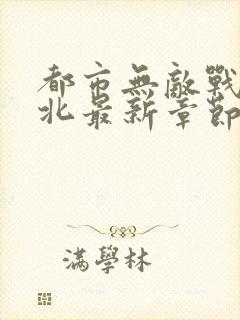 都市无敌战神林北最新章节在线阅读