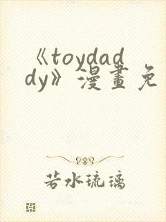 《toydaddy》漫画免费观看