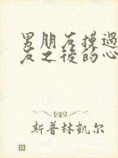 男朋友摸过女朋友之后的心理