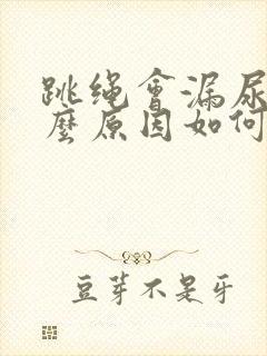 跳绳会漏尿是什么原因如何治疗