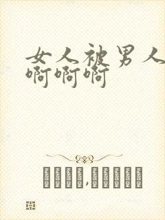 女人被男人操的啊啊啊