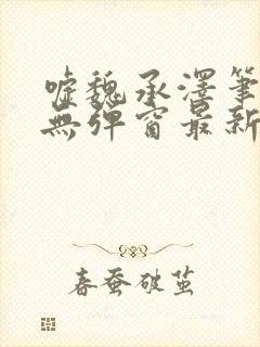 嘘魏承泽笔趣阁无弹窗最新章节封面