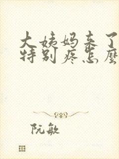 大姨妈来了肚子特别疼怎么办