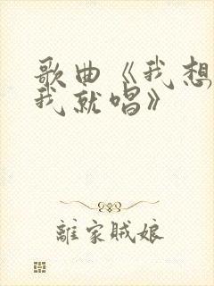 歌曲《我想唱歌我就唱》