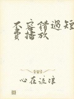 不容错过短剧免费播放