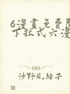 6漫画免费阅读下拉式六漫画