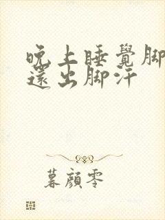 晚上睡觉脚冰凉还出脚汗