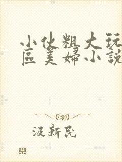 小伙粗大玩遍市区美妇小说