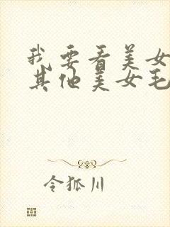 我要看美女毛片其他美女毛片