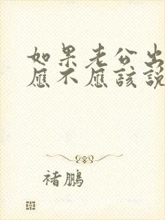 如果老公出轨了应不应该说