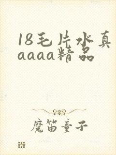 18毛片水真多aaaa精品