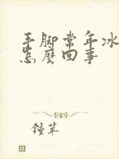 手脚常年冰凉是怎么回事