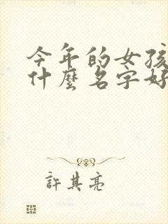 今年的女孩子取什么名字好听