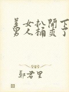 美女扒开下面让男人桶爽了