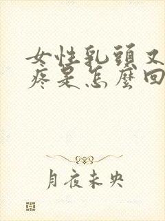 女性乳头又硬又疼是怎么回事