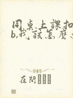 同桌上课扣我的b,我该怎么办封面