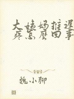 大姨妈推迟胸口疼怎么回事封面