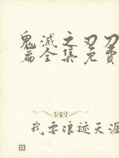 鬼灭之刃刀匠村篇全集免费看