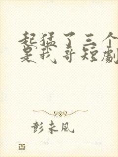 起猛了三个大佬是我哥短剧免费观看全集