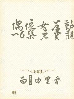 偶像女友动漫1~6集免费观看