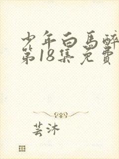 少年白马醉春风第18集免费播放